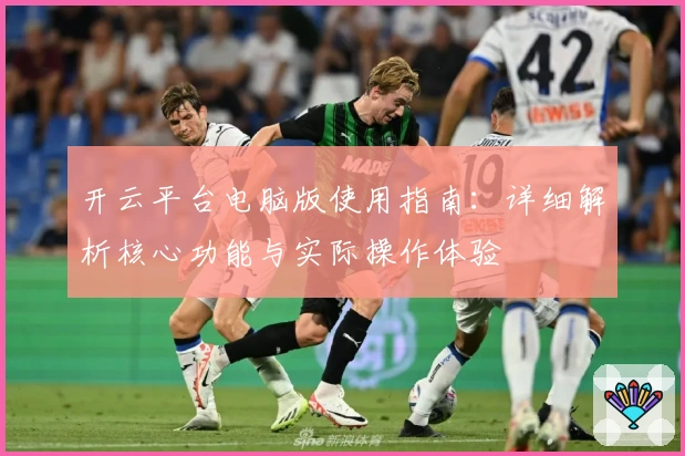 开云平台电脑版使用指南：详细解析核心功能与实际操作体验