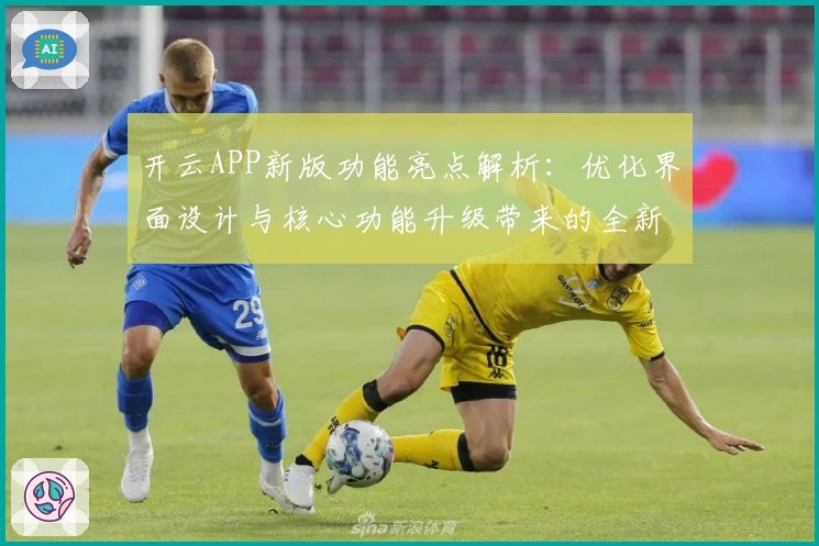 开云APP新版功能亮点解析：优化界面设计与核心功能升级带来的全新操作体验