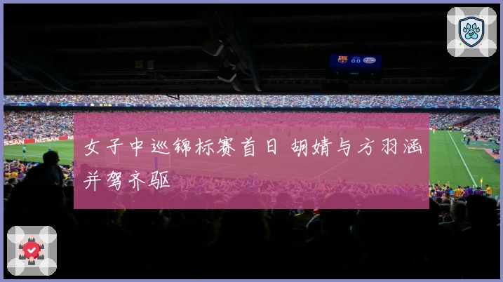 女子中巡锦标赛首日 胡婧与方羽涵并驾齐驱