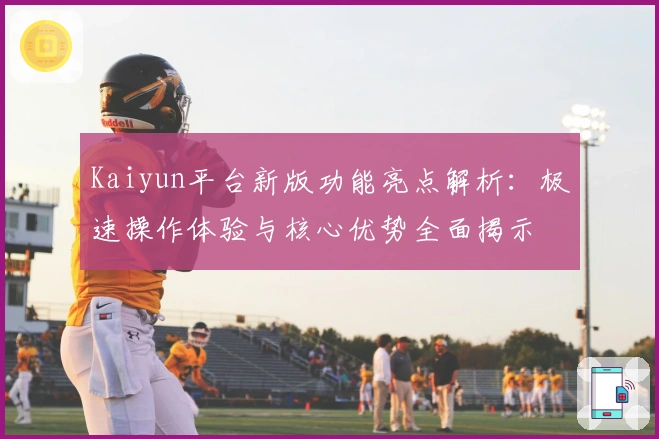 Kaiyun平台新版功能亮点解析：极速操作体验与核心优势全面揭示
