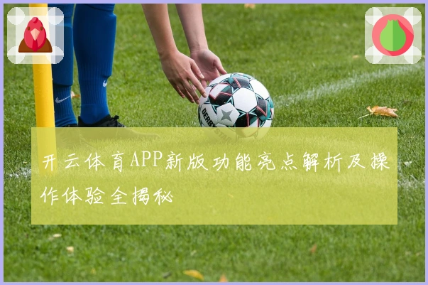 开云体育APP新版功能亮点解析及操作体验全揭秘