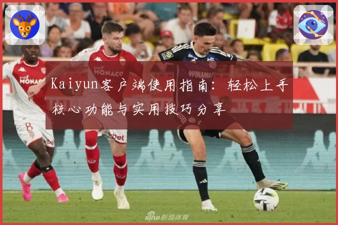Kaiyun客户端使用指南：轻松上手核心功能与实用技巧分享