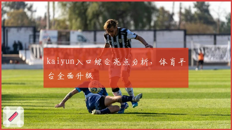 kaiyun入口综合亮点分析,体育平台全面升级