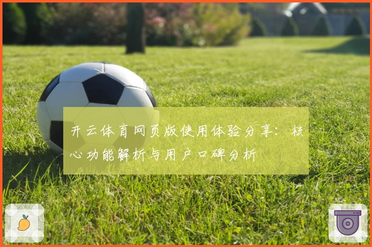 开云体育网页版使用体验分享：核心功能解析与用户口碑分析