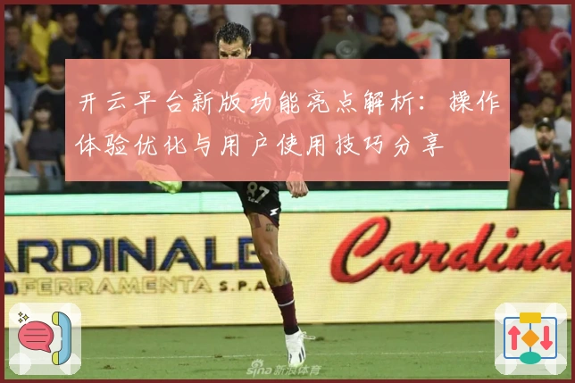 开云平台新版功能亮点解析：操作体验优化与用户使用技巧分享
