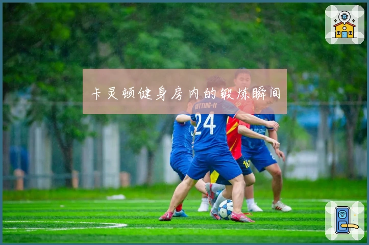 卡灵顿健身房内的锻炼瞬间