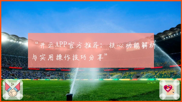 “开云APP官方推荐：核心功能解析与实用操作技巧分享”