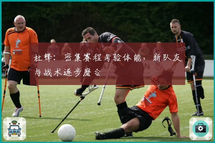 杜锋：密集赛程考验体能，新队友与战术逐步磨合