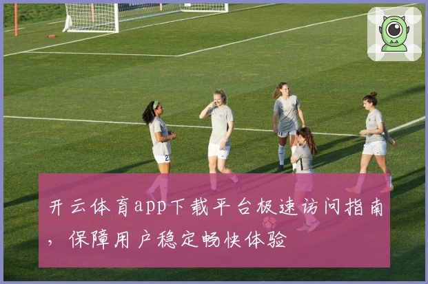 开云体育app下载平台极速访问指南,保障用户稳定畅快体验
