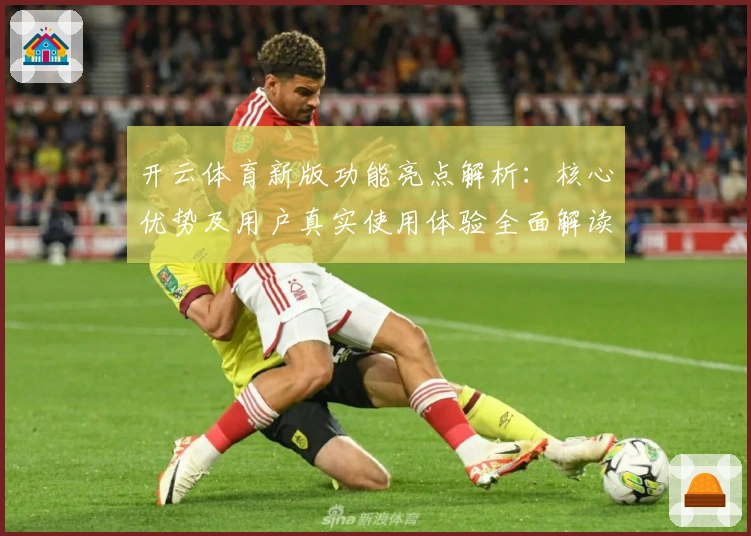开云体育新版功能亮点解析：核心优势及用户真实使用体验全面解读