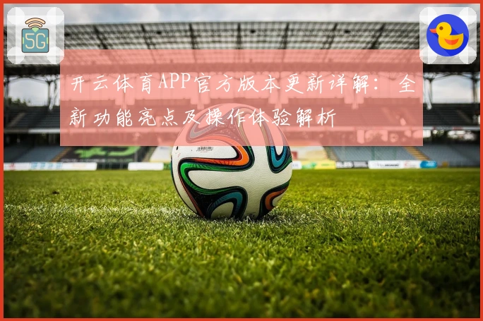 开云体育APP官方版本更新详解：全新功能亮点及操作体验解析
