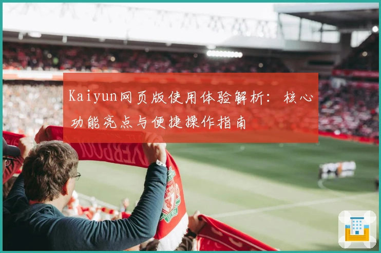 Kaiyun网页版使用体验解析：核心功能亮点与便捷操作指南