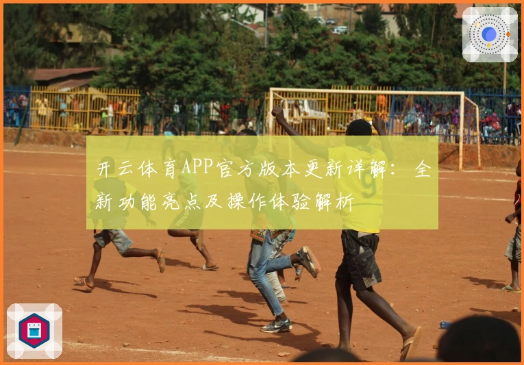 开云体育APP官方版本更新详解：全新功能亮点及操作体验解析