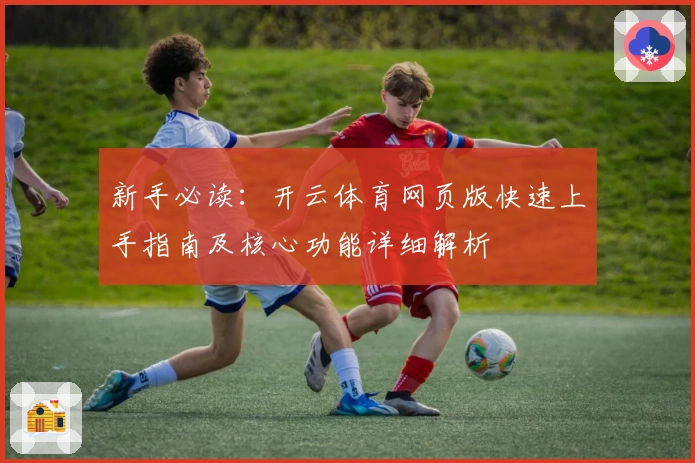 新手必读：开云体育网页版快速上手指南及核心功能详细解析