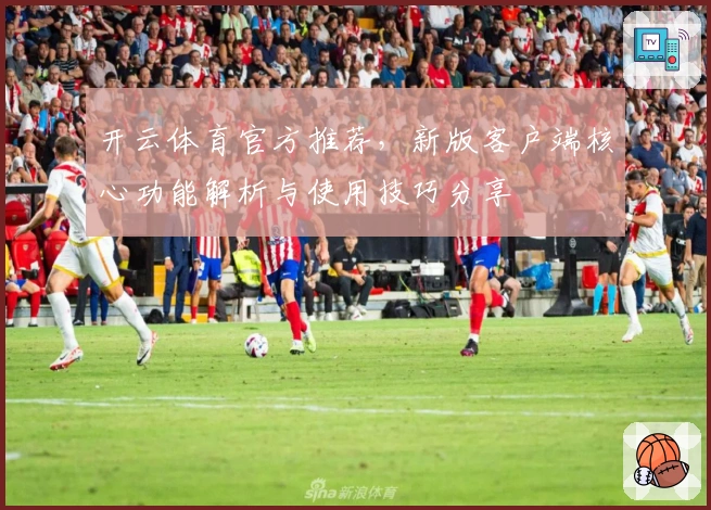 开云体育官方推荐,新版客户端核心功能解析与使用技巧分享