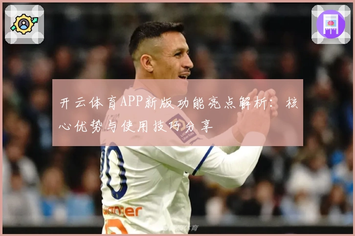 开云体育APP新版功能亮点解析：核心优势与使用技巧分享