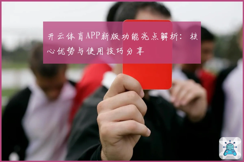 开云体育APP新版功能亮点解析：核心优势与使用技巧分享