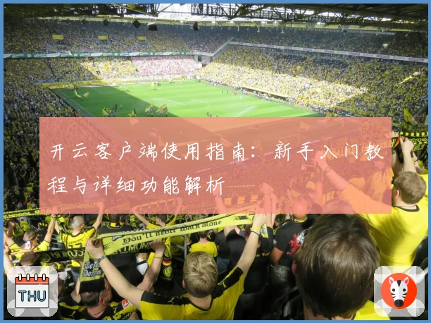 开云客户端使用指南:新手入门教程与详细功能解析