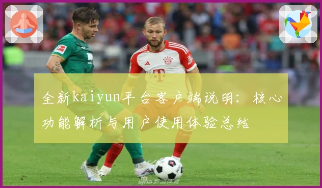 全新kaiyun平台客户端说明：核心功能解析与用户使用体验总结