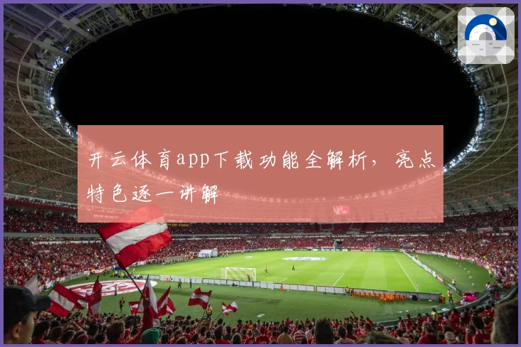 开云体育app下载功能全解析，亮点特色逐一讲解