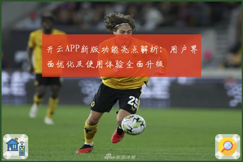 开云APP新版功能亮点解析：用户界面优化及使用体验全面升级