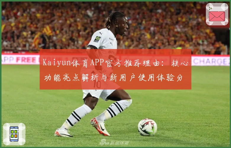 Kaiyun体育APP官方推荐理由：核心功能亮点解析与新用户使用体验分享