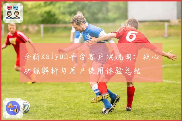 全新kaiyun平台客户端说明：核心功能解析与用户使用体验总结
